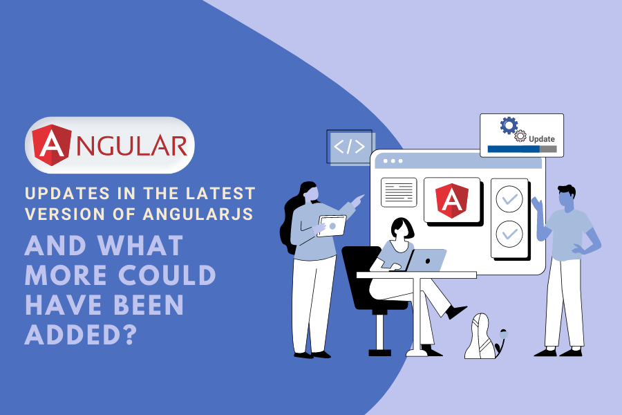 Updates in the latest version of Angular and what more could have been added? Updates in the latest version of Angular and what more could have been added?
